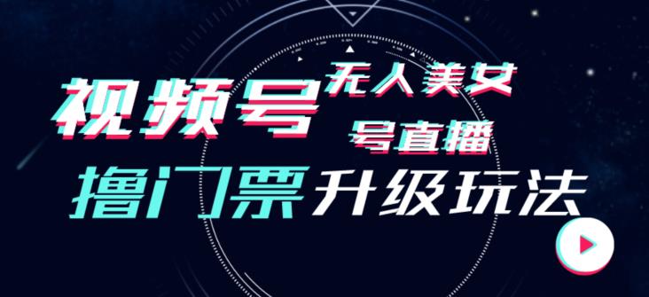 视频号美女无人直播间撸门票搭建升级玩法，日入1000+，后端转化不封号【揭秘】-创业资源库