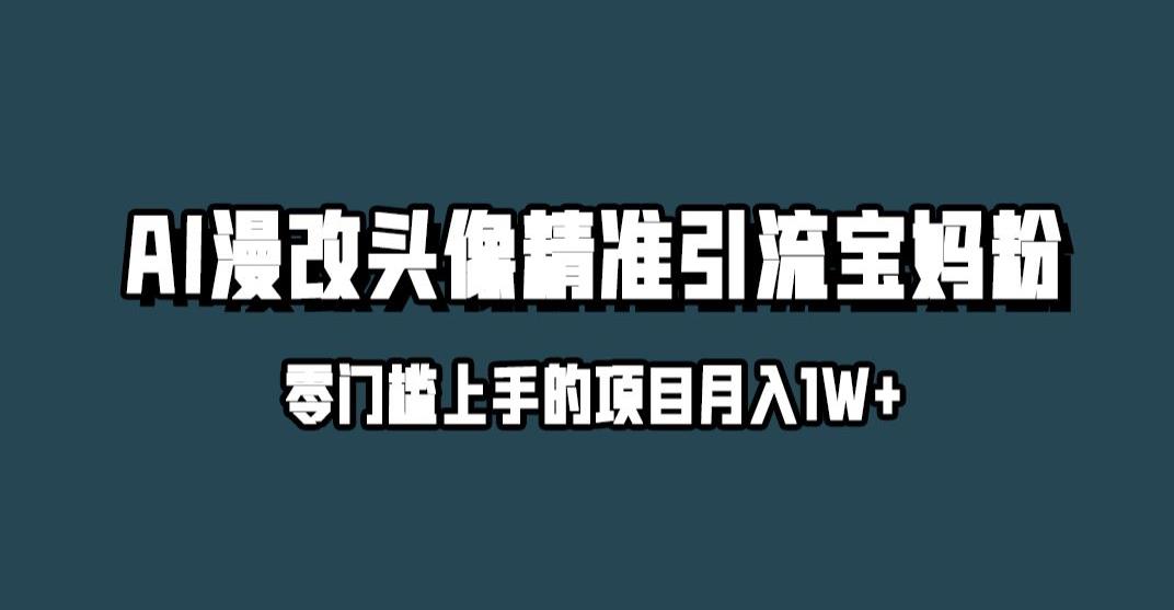 小红书最新AI漫改头像升级玩法，精准引流宝妈粉，月入1w+【揭秘】-创业资源库