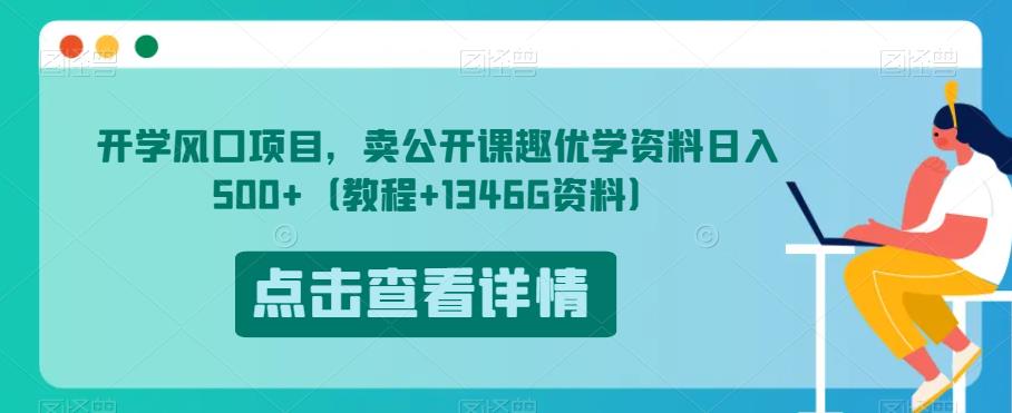开学风口项目，卖公开课趣优学资料日入500+（教程+1346G资料）【揭秘】-创业资源库