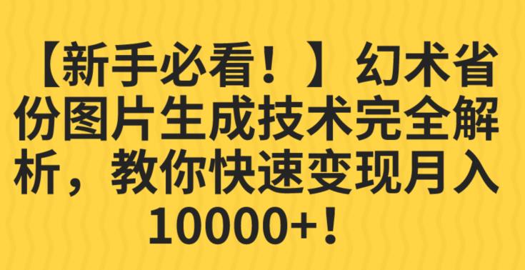 【新手必看！】幻术省份图片生成技术完全解析，教你快速变现并轻松月入10000+【揭秘】-创业资源库