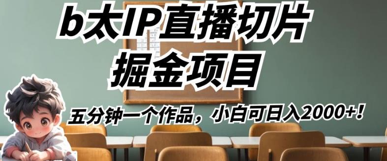 b太IP直播切片掘金项目，五分钟一个作品，小白可日入2000+【揭秘】-创业资源库