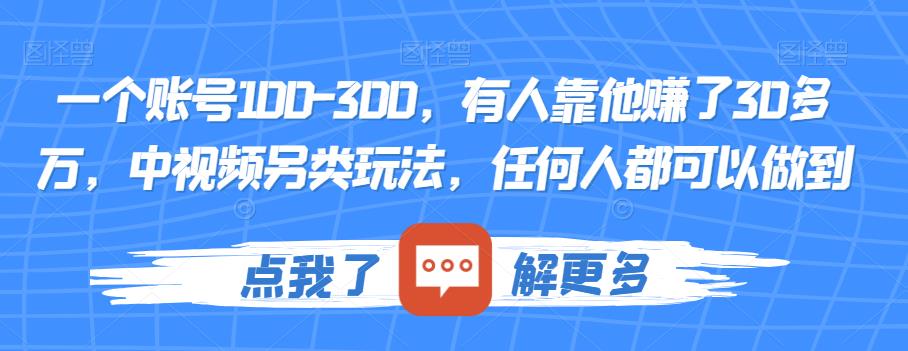 一个账号100-300，有人靠他赚了30多万，中视频另类玩法，任何人都可以做到【揭秘】-创业资源库
