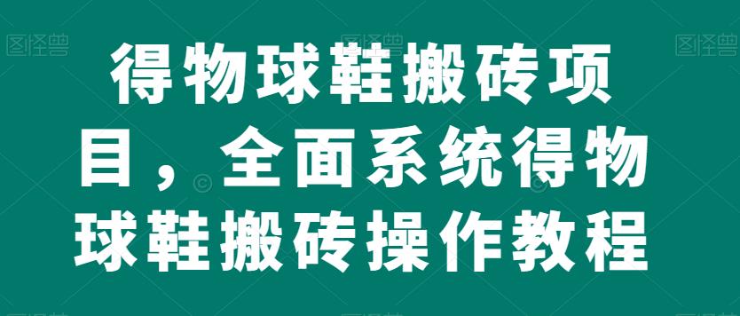 得物球鞋搬砖项目，全面系统得物球鞋搬砖操作教程【揭秘】-创业资源库