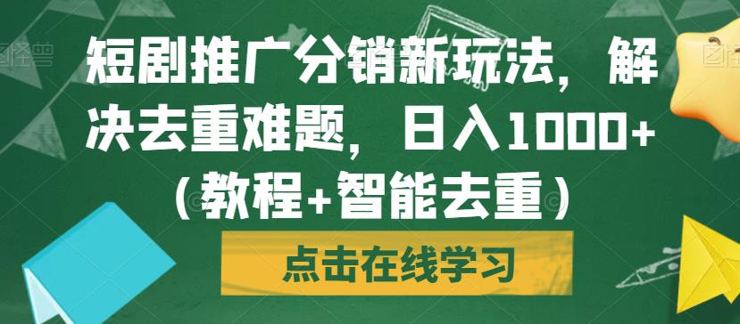 短剧推广分销新玩法，解决去重难题，日入1000+（教程+智能去重）【揭秘】-创业资源库