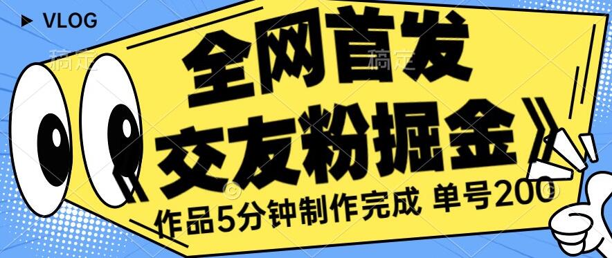 全网首发《交友粉掘金》单号一天躺赚200+作品5分钟制作完成，（长期稳定项目）【揭秘】-创业资源库