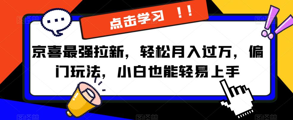 京喜最强拉新，轻松月入过万，偏门玩法，小白也能轻易上手【揭秘】-创业资源库