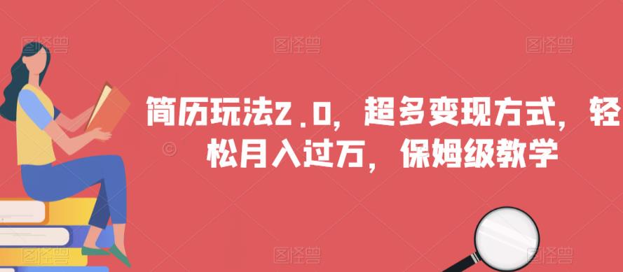 简历玩法2.0，超多变现方式，轻松月入过万，保姆级教学【揭秘】-创业资源库