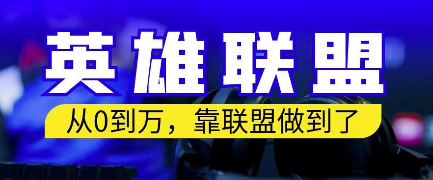 从零到月入万，靠英雄联盟账号我做到了，你来直接抄就行了，保姆式教学【揭秘】-创业资源库