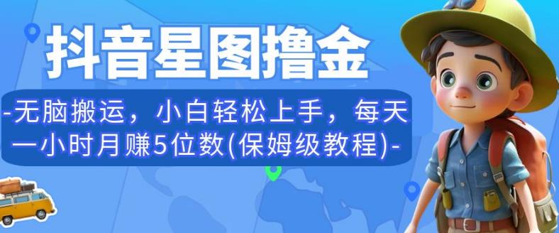 抖音星图撸金，无脑搬运，小白轻松上手，每天一小时月赚5位数(保姆级教程)【揭秘】-创业资源库