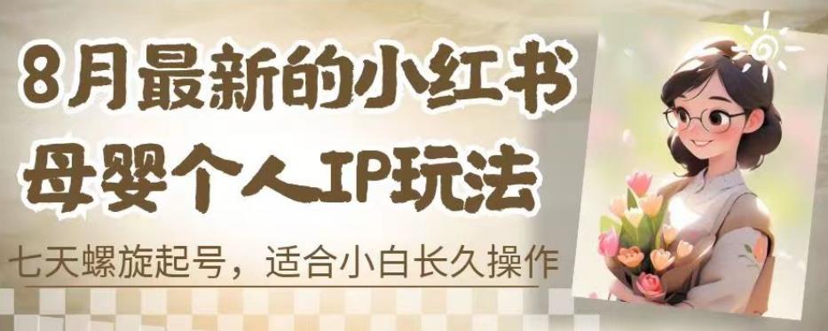8月最新的小红书母婴个人IP玩法，七天螺旋起号，适合小白长久操作(附带全部教程)【揭秘】-创业资源库