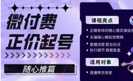 微付费正价起号（随心推篇），正确有效的随心推实操投放-创业资源库