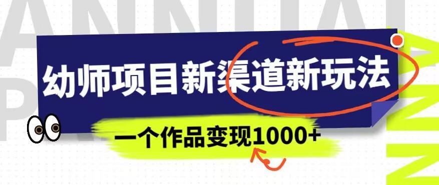幼师项目新渠道新玩法，一个作品变现1000+，一部手机实现月入过万-创业资源库