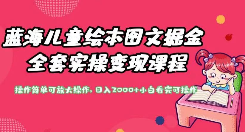 蓝海儿童绘本图文掘金全套实操变现课程，操作简单可放大操作，日入2000+【揭秘】-创业资源库