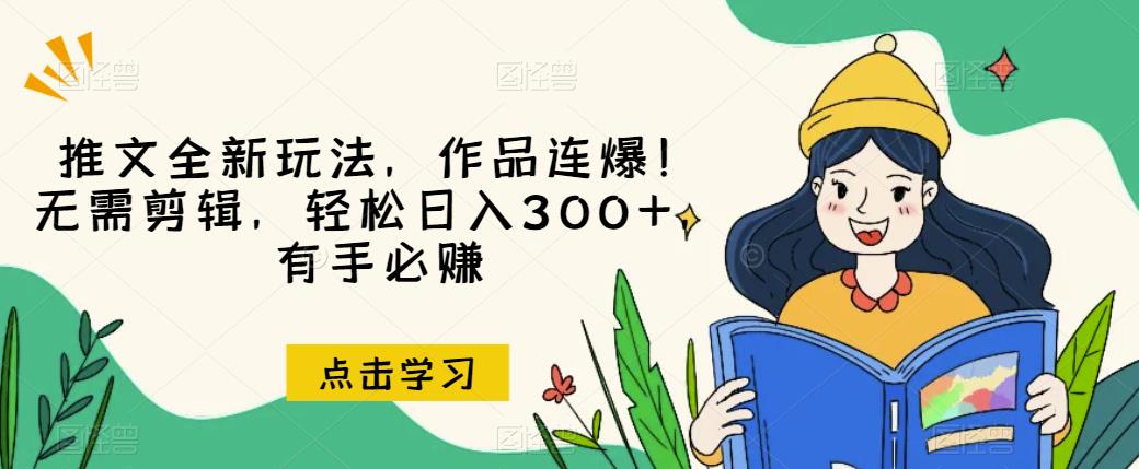推文全新玩法，作品连爆！无需剪辑，轻松日入300+，有手必赚【揭秘】-创业资源库