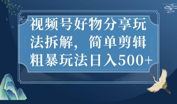 视频号好物分享玩法拆解，简单剪辑粗暴玩法日入500+【揭秘】-创业资源库