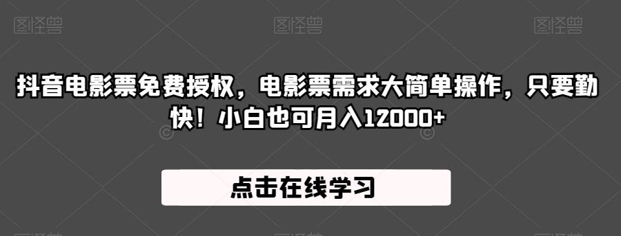 抖音电影票免费授权，电影票需求大简单操作，只要勤快！小白也可月入12000+【揭秘】-创业资源库