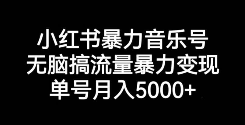小红书暴力音乐号，无脑搞流量暴力变现，单号月入5000+-创业资源库