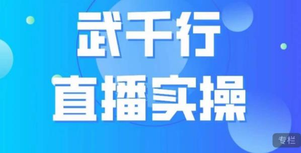 武千行直播实操课，账号定位、带货账号搭建、选品等-创业资源库