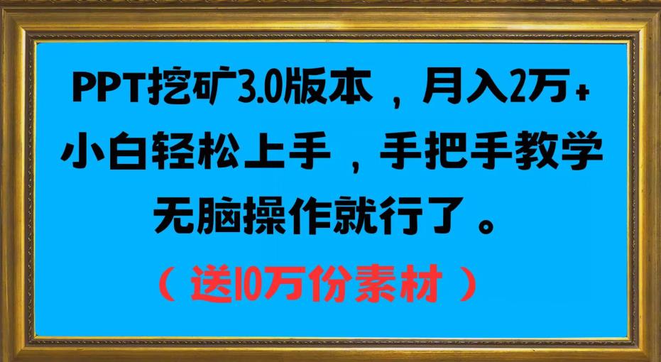 PPT挖矿3.0版本，月入2万小白轻松上手，手把手教学无脑操作就行了（送10万份素材）-创业资源库