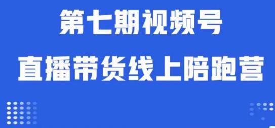 视频号直播带货线上陪跑营第七期：算法解析+起号逻辑+实操运营-创业资源库