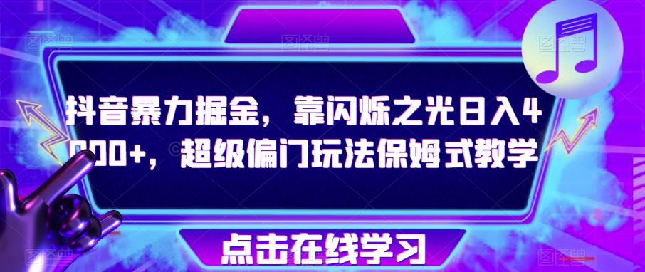 抖音暴力掘金，靠闪烁之光日入4000+，超级偏门玩法保姆式教学-创业资源库