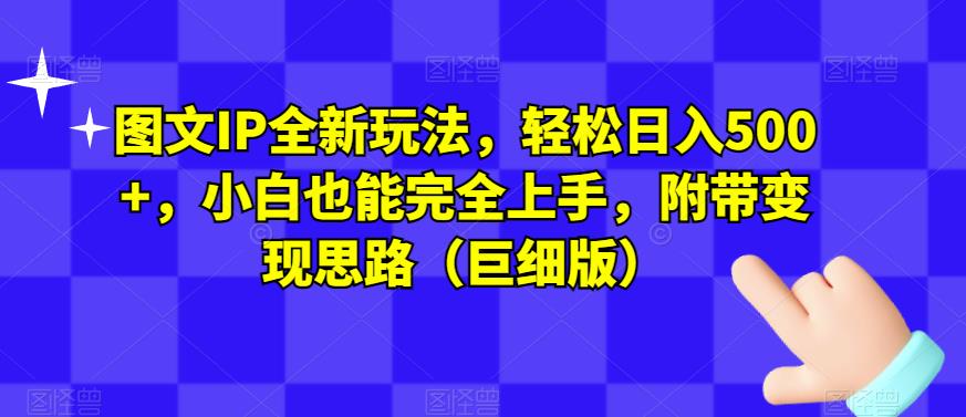图文IP全新玩法，轻松日入500+，小白也能完全上手，附带变现思路（巨细版）-创业资源库