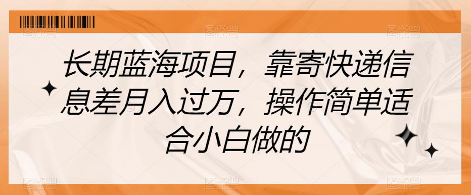 长期蓝海项目，靠寄快递信息差月入过万，操作简单适合小白做的【揭秘】-创业资源库
