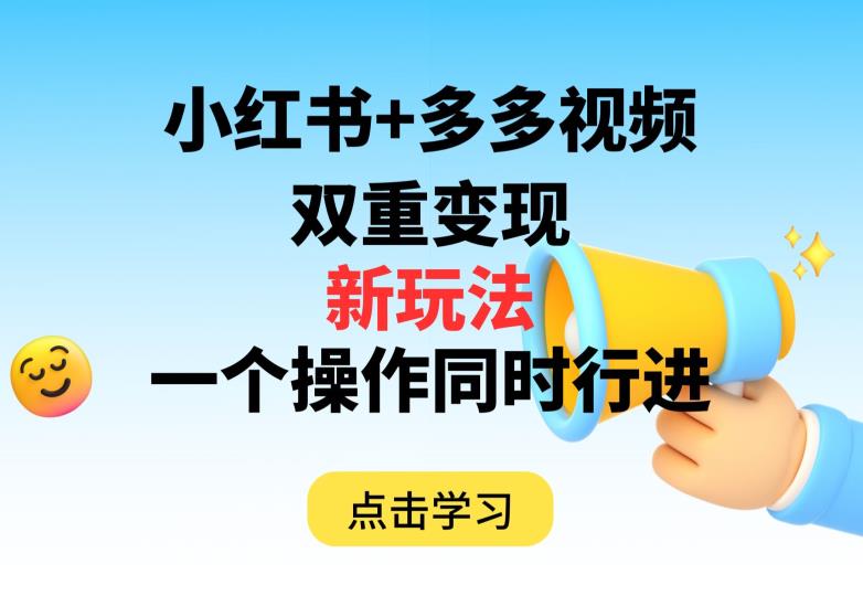 多多视频+小红书，双重变现新玩法，可同时进行【揭秘】-创业资源库