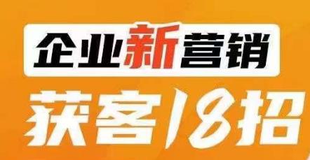 企业新营销获客18招，传统企业转型必学，让您的生意更好做！-创业资源库