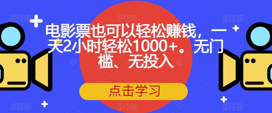 电影票也可以轻松赚钱，一天2小时轻松1000+。无门槛、无投入【揭秘】-创业资源库
