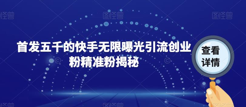 首发五千的快手无限曝光引流创业粉精准粉揭秘-创业资源库