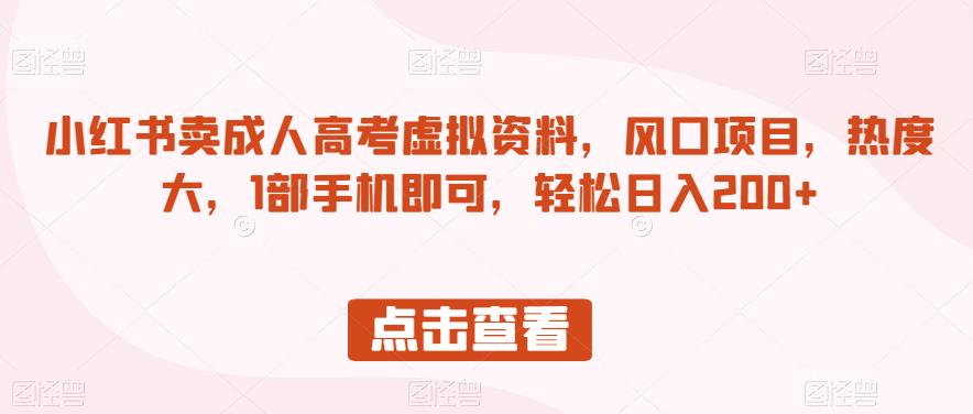 小红书卖成人高考虚拟资料，风口项目，热度大，1部手机即可，轻松日入200+【揭秘】-创业资源库