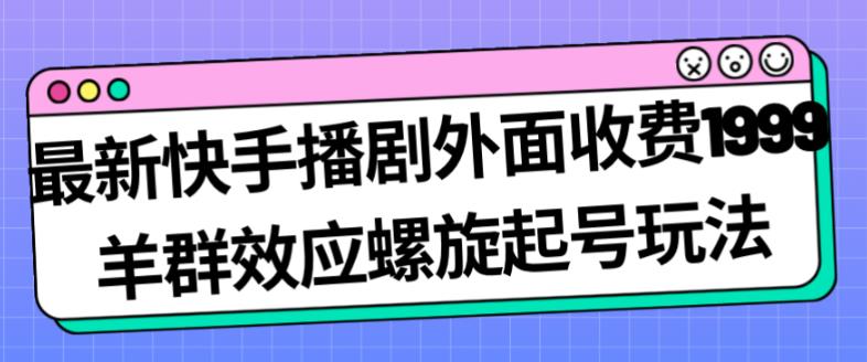 最新快手播剧外面收费1999羊群效应螺旋起号玩法配合流量日入几百完全不是问题-创业资源库