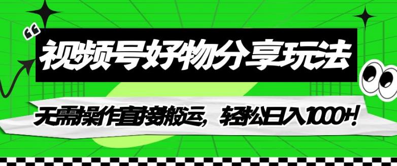 视频号好物分享玩法，无需操作直接搬运，轻松日入1000+！【揭秘】-创业资源库