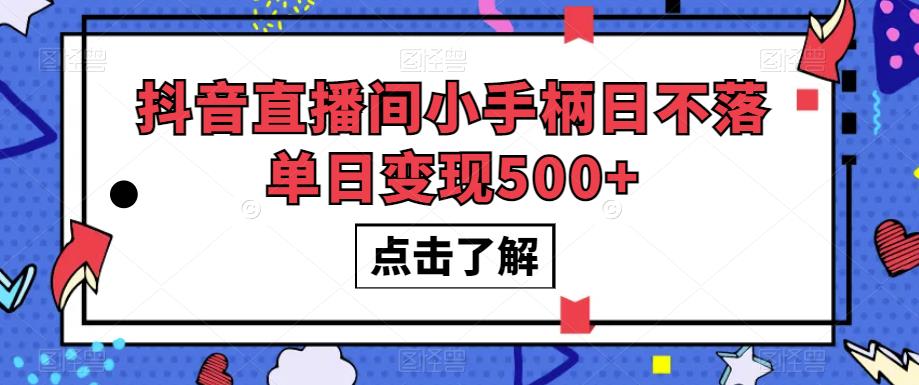 抖音直播间小手柄日不落单日变现500+【揭秘】-创业资源库