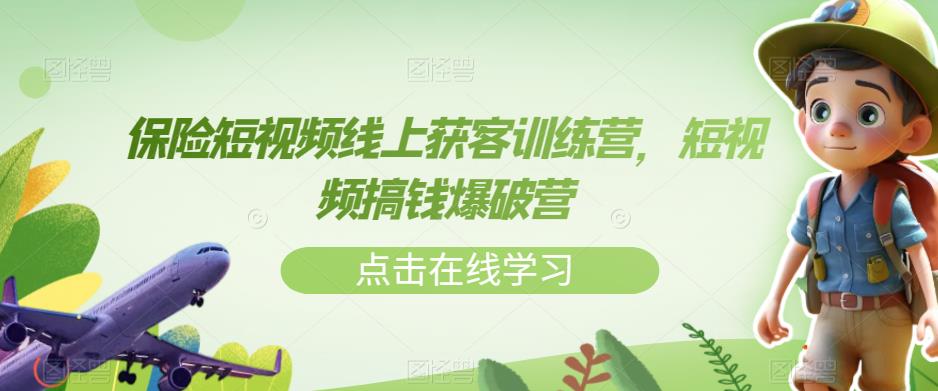 保险短视频线上获客训练营，短视频搞钱爆破营-创业资源库