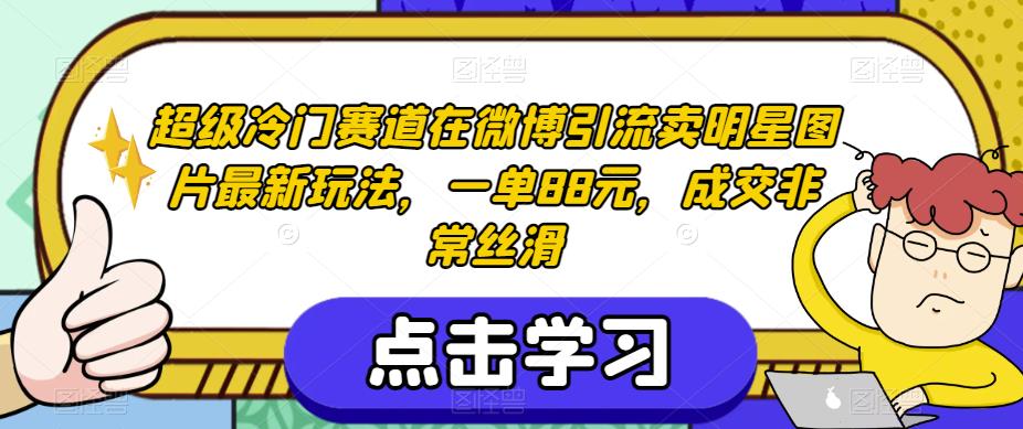 超级冷门赛道在微博引流卖明星图片最新玩法，一单88元，成交非常丝滑【揭秘】-创业资源库