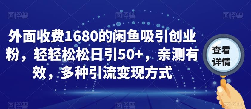 外面收费1680的闲鱼吸引创业粉，轻轻松松日引50+，亲测有效，多种引流变现方式【揭秘】-创业资源库