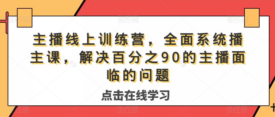主播线上训练营，全面系统‮播主‬课，解决‮分百‬之90的主播面‮的临‬问题-创业资源库
