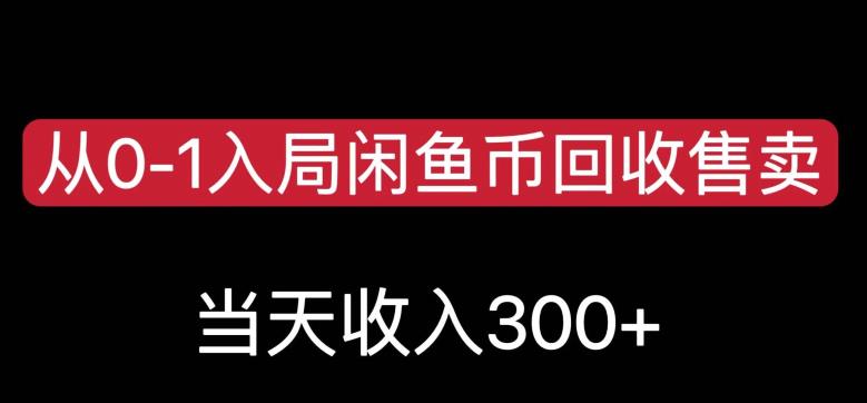 从0-1入局闲鱼币回收售卖，当天变现300，简单无脑【揭秘】-创业资源库