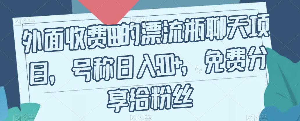 外面收费199的漂流瓶聊天项目，号称日入500+【揭秘】-创业资源库