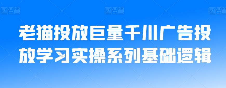 老猫投放巨量千川广告投放学习实操系列基础逻辑-创业资源库