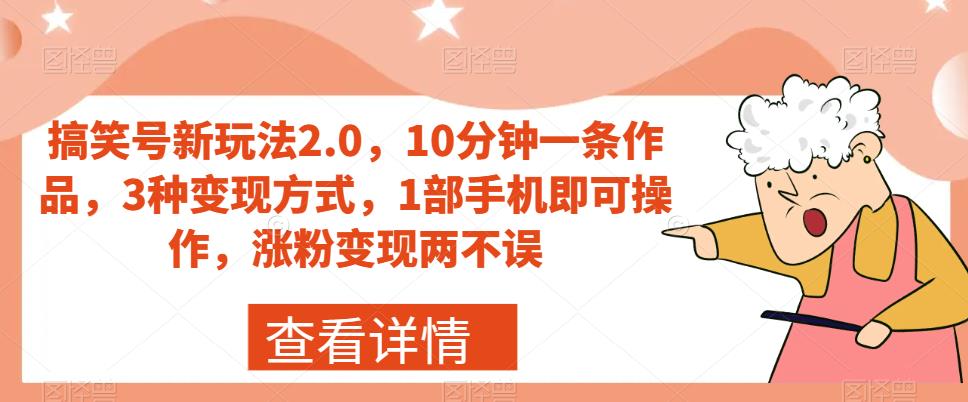 搞笑号新玩法2.0，10分钟一条作品，3种变现方式，1部手机即可操作，涨粉变现两不误-创业资源库