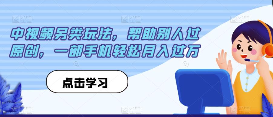 中视频另类玩法，帮助别人过原创，一部手机轻松月入过万【揭秘】-创业资源库