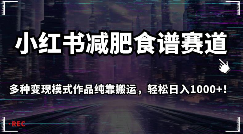小红书减肥食谱赛道，多种变现模式作品纯靠搬运，轻松日入1000+！【揭秘】-创业资源库
