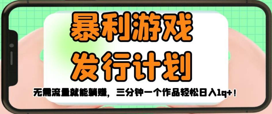 暴利游戏发行计划，无需流量就能躺赚，三分钟一个作品轻松日入1千【揭秘】-创业资源库