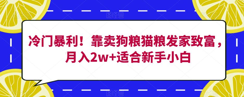 冷门暴利！靠卖狗粮猫粮发家致富，月入2w+适合新手小白【揭秘】-创业资源库