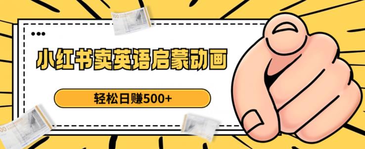 小红书卖英语启蒙动画，轻松日赚500+【揭秘】-创业资源库