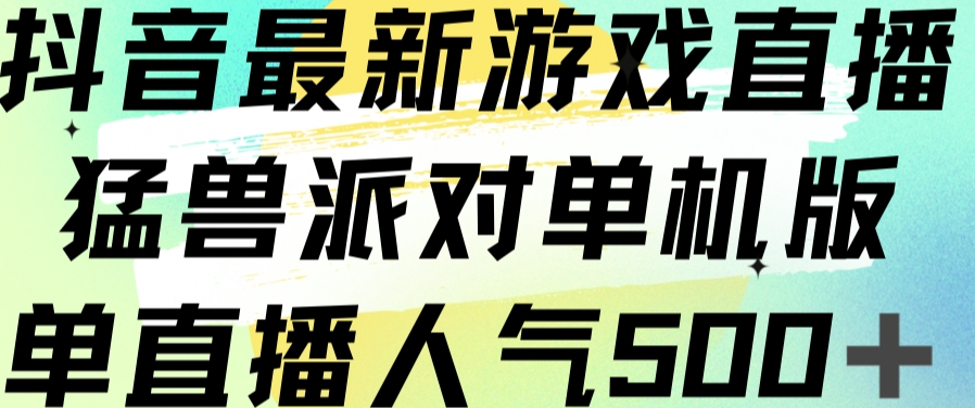 抖音最新游戏直播猛兽派对单机版单直播人气500+-创业资源库