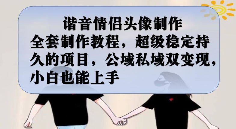 谐音情侣头像制作全套制作教程，超级稳定持久的项目，公域私域双变现，小白也能上手【揭秘】-创业资源库